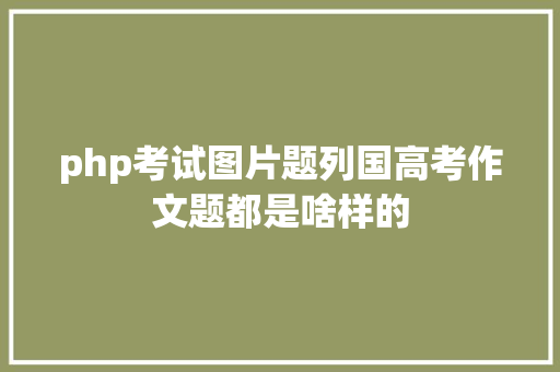 php考试图片题列国高考作文题都是啥样的