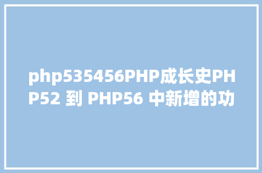 php535456PHP成长史PHP52 到 PHP56 中新增的功效详解