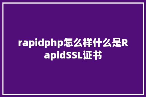 rapidphp怎么样什么是RapidSSL证书 Java