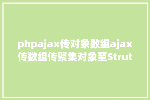 phpajax传对象数组ajax传数组传聚集对象至Struts2后台