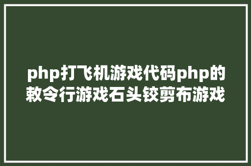 php打飞机游戏代码php的敕令行游戏石头铰剪布游戏