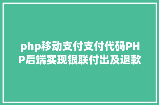 php移动支付支付代码PHP后端实现银联付出及退款实例代码干货