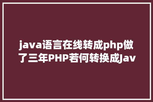 java语言在线转成php做了三年PHP若何转换成Java开辟 JavaScript