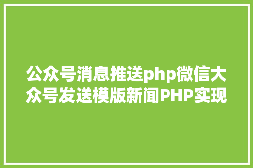 公众号消息推送php微信大众号发送模版新闻PHP实现代码 JavaScript