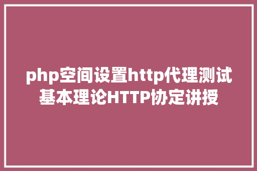 php空间设置http代理测试基本理论HTTP协定讲授 Docker