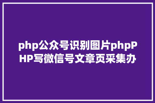 php公众号识别图片phpPHP写微信号文章页采集办法讲授 Node.js