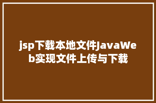 jsp下载本地文件JavaWeb实现文件上传与下载