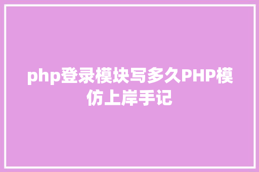 php登录模块写多久PHP模仿上岸手记 Vue.js