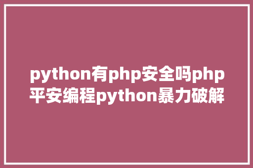 python有php安全吗php平安编程python暴力破解论python的牛逼性 Java