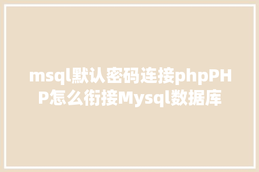 msql默认密码连接phpPHP怎么衔接Mysql数据库 GraphQL