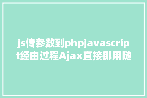 js传参数到phpjavascript经由过程Ajax直接挪用随意率性PHP函数多参数 Docker