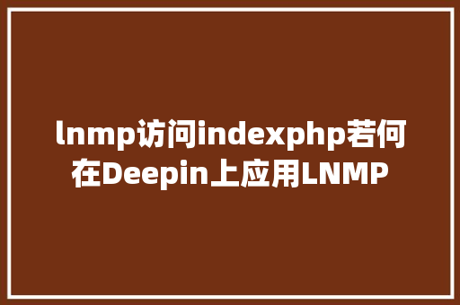 lnmp访问indexphp若何在Deepin上应用LNMP React