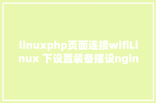 linuxphp页面连接wifiLinux 下设置装备摆设nginx到php的衔接 JavaScript