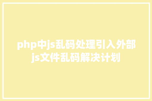 php中js乱码处理引入外部js文件乱码解决计划