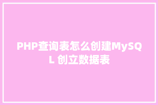 PHP查询表怎么创建MySQL 创立数据表 HTML