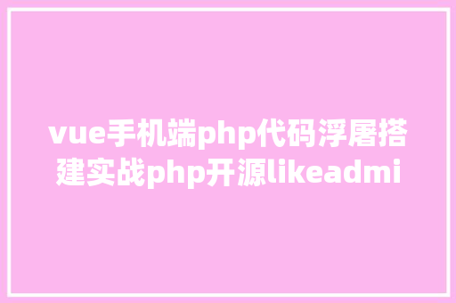 vue手机端php代码浮屠搭建实战php开源likeadmin通用治理admin端vue3源码二 Docker