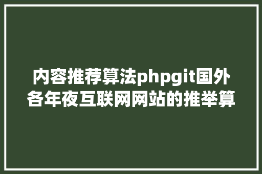 内容推荐算法phpgit国外各年夜互联网网站的推举算法和体系设计 GraphQL