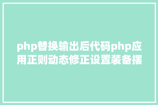 php替换输出后代码php应用正则动态修正设置装备摆设文件 Java