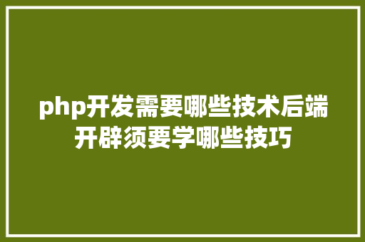 php开发需要哪些技术后端开辟须要学哪些技巧