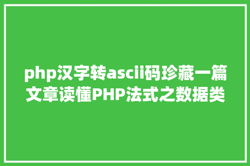 php汉字转ascii码珍藏一篇文章读懂PHP法式之数据类型转换与数组 PHP