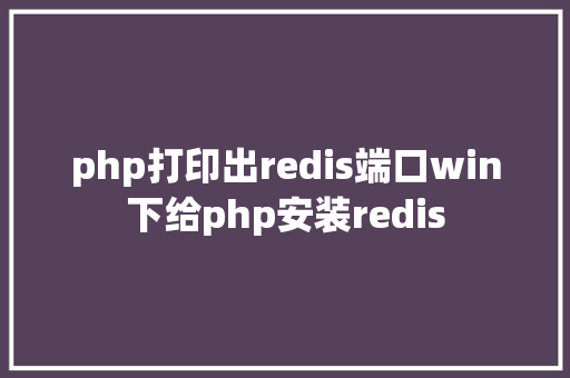 php打印出redis端口win下给php安装redis GraphQL