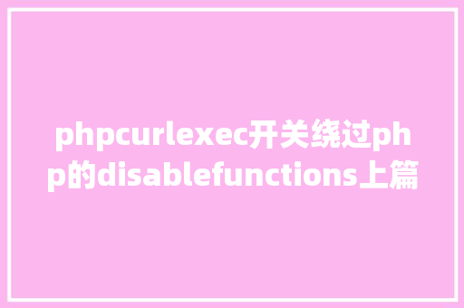 phpcurlexec开关绕过php的disablefunctions上篇 NoSQL