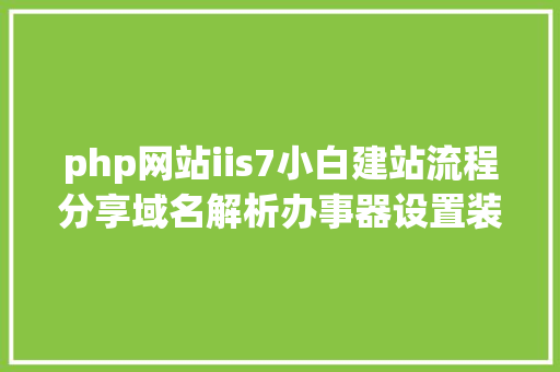 php网站iis7小白建站流程分享域名解析办事器设置装备摆设和网站制造 Python