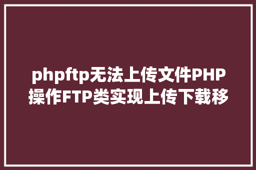 phpftp无法上传文件PHP操作FTP类实现上传下载移动创立的办法 HTML