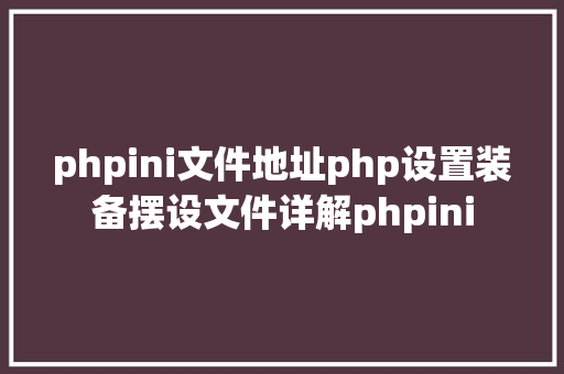 phpini文件地址php设置装备摆设文件详解phpini Node.js