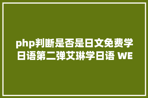 php判断是否是日文免费学日语第二弹艾琳学日语 WEB 版懂得下～