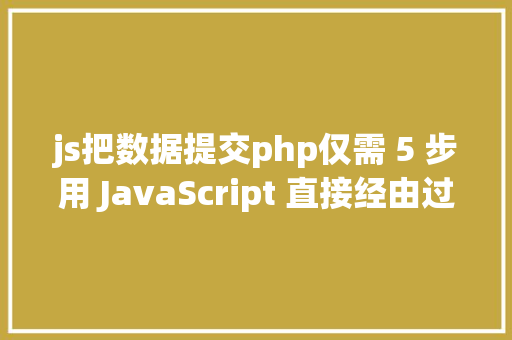 js把数据提交php仅需 5 步用 JavaScript 直接经由过程前端发送电子邮件 Java