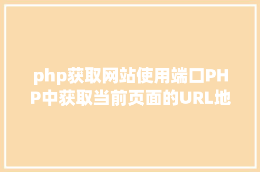 php获取网站使用端口PHP中获取当前页面的URL地址的办法 HTML