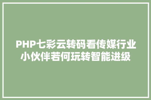 PHP七彩云转码看传媒行业小伙伴若何玩转智能进级 NoSQL