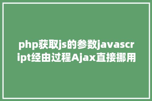 php获取js的参数javascript经由过程Ajax直接挪用随意率性PHP函数多参数 AJAX