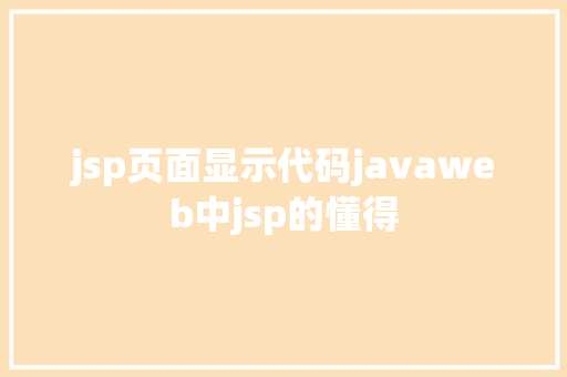 jsp页面显示代码javaweb中jsp的懂得