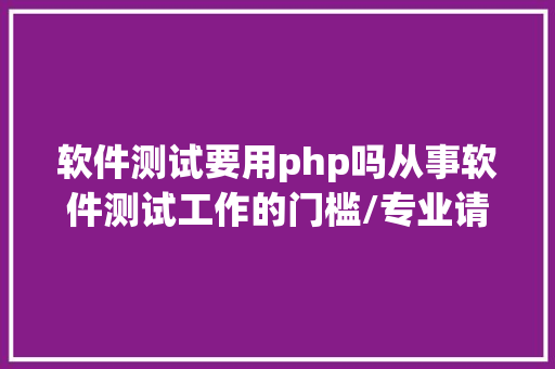 软件测试要用php吗从事软件测试工作的门槛/专业请求 Docker