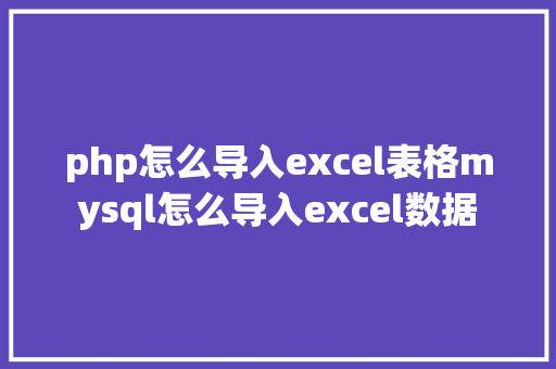 php怎么导入excel表格mysql怎么导入excel数据 Node.js