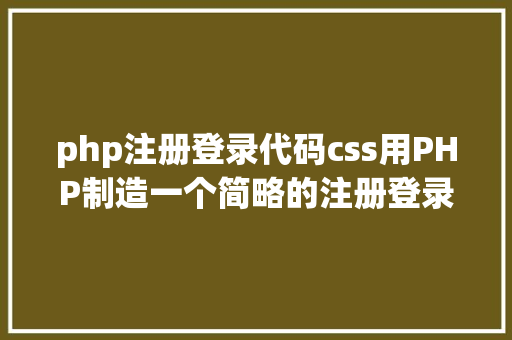 php注册登录代码css用PHP制造一个简略的注册登录页面 HTML