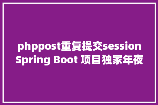 phppost重复提交sessionSpring Boot 项目独家年夜招一键祛除表单反复提交 jQuery