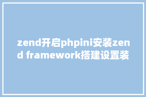 zend开启phpini安装zend framework搭建设置装备摆设 SQL