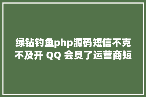 绿钻钓鱼php源码短信不克不及开 QQ 会员了运营商短信开通腾讯相干营业功效下线 Angular