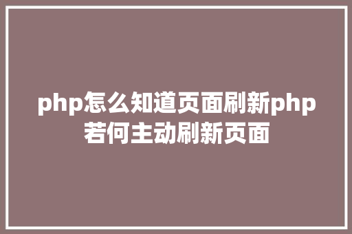 php怎么知道页面刷新php若何主动刷新页面 React