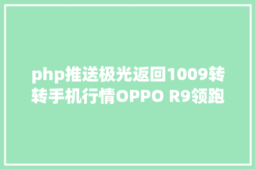 php推送极光返回1009转转手机行情OPPO R9领跑二手国产手机生意业务 NoSQL