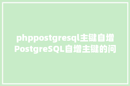 phppostgresql主键自增PostgreSQL自增主键的问题与扩大