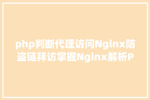 php判断代理访问Nginx防盗链拜访掌握Nginx解析PHP的相干设置装备摆设Nginx署理 SQL