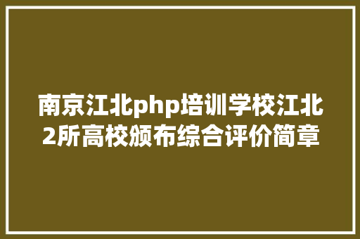 南京江北php培训学校江北2所高校颁布综合评价简章