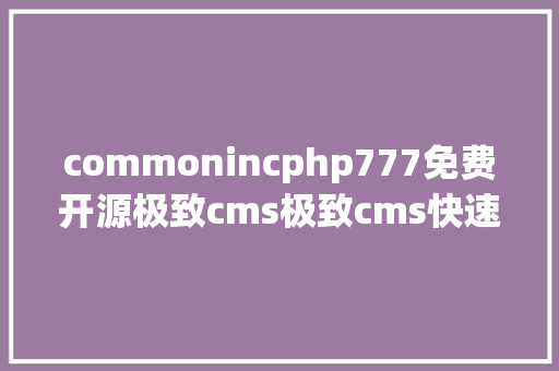 commonincphp777免费开源极致cms极致cms快速建站极致cms网站详见图片