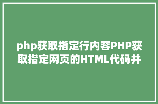 php获取指定行内容PHP获取指定网页的HTML代码并履行输出 Python