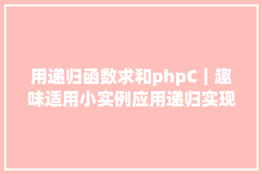 用递归函数求和phpC｜趣味适用小实例应用递归实现数组乞降 Webpack