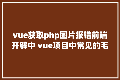 vue获取php图片报错前端开辟中 vue项目中常见的毛病处置 PHP